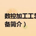 数控加工工艺与装备（关于数控加工工艺与装备简介）