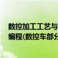 数控加工工艺与编程(数控车部分 代（关于数控加工工艺与编程(数控车部分 代简介）