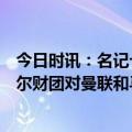 今日时讯：名记卡塔尔资本仍想100%收购曼联 阿斯报卡塔尔财团对曼联和马拉加的收购不会影响到大巴黎