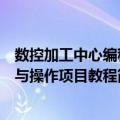数控加工中心编程与操作项目教程（关于数控加工中心编程与操作项目教程简介）
