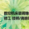 数控机床装调维修工 技师/高级技师（关于数控机床装调维修工 技师/高级技师简介）