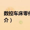 数控车床零件制作（关于数控车床零件制作简介）