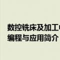 数控铣床及加工中心编程与应用（关于数控铣床及加工中心编程与应用简介）