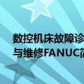 数控机床故障诊断与维修FANUC（关于数控机床故障诊断与维修FANUC简介）