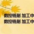 数控铣削 加工中心加工技术与综合实训 FANUC系统（关于数控铣削 加工中心加工技术与综合实训 FANUC系统简介）