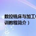 数控铣床与加工中心实训教程（关于数控铣床与加工中心实训教程简介）