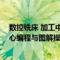 数控铣床 加工中心编程与图解操作（关于数控铣床 加工中心编程与图解操作简介）