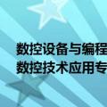 数控设备与编程 数控技术应用专业（关于数控设备与编程 数控技术应用专业简介）