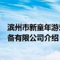 滨州市新童年游乐设备有限公司（关于滨州市新童年游乐设备有限公司介绍）