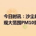 今日时讯：沙尘暴又来蒙古国的问题有多严重 我国北方地区现大范围PM10重污染