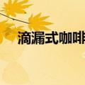 滴漏式咖啡机（关于滴漏式咖啡机介绍）