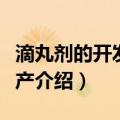 滴丸剂的开发和生产（关于滴丸剂的开发和生产介绍）