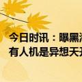 今日时讯：曝黑海坠机后美无人机已改变航线 用无人机拦截有人机是异想天开还是别有用心