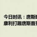 今日时讯：唐斯缺席52场后复出砍22分+准绝杀 罚球定胜局康利打趣唐斯首秀我以为他会打得更糟糕一些