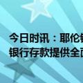 今日时讯：耶伦银行所有者不受政府保护 美财长不会为所有银行存款提供全面保险