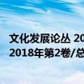 文化发展论丛 2018年第2卷/总第17期（关于文化发展论丛 2018年第2卷/总第17期简介）
