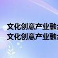 文化创意产业融合发展研究—以北京文创产业为例究（关于文化创意产业融合发展研究—以北京文创产业为例究简介）