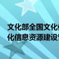 文化部全国文化信息资源建设管理中心（关于文化部全国文化信息资源建设管理中心简介）