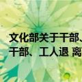 文化部关于干部、工人退 离休工作的规定（关于文化部关于干部、工人退 离休工作的规定简介）