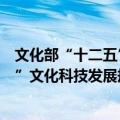 文化部“十二五”文化科技发展规划（关于文化部“十二五”文化科技发展规划简介）