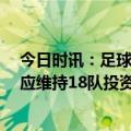 今日时讯：足球报中超将改回16队 有递补资格俱乐部中超应维持18队投资人热情与信心最重要