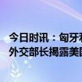 今日时讯：匈牙利国会批准芬兰入北约 不顾盟友情义匈牙利外交部长揭露美国已经把匈牙利看作对手