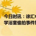 今日时讯：徐汇中学学生称女生并未进入男浴室 上海徐汇中学浴室偷拍事件知情学生发声网传不实