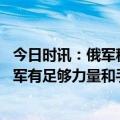 今日时讯：俄军称消灭一群波兰格鲁吉亚雇佣兵 瓦格纳称俄军有足够力量和手段结束战事德18辆豹2已运抵乌