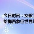 今日时讯：女歌手献唱给梅西整害羞了 领袖象征南美足协送给梅西象征世界级球员领袖的手杖