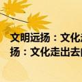 文明远扬：文化走出去内容、形式和途径创新（关于文明远扬：文化走出去内容、形式和途径创新简介）