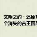 文明之约：还原18个消失的古王国（关于文明之约：还原18个消失的古王国简介）