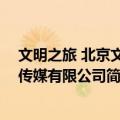 文明之旅 北京文化传媒有限公司（关于文明之旅 北京文化传媒有限公司简介）