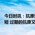 今日时讯：抗原试剂过期了还能用吗为什么抗原保质期这么短 过期的抗原又应该如何处理呢
