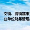 文物、博物馆事业单位财务管理办法（关于文物、博物馆事业单位财务管理办法简介）