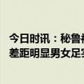 今日时讯：秘鲁被取消U17男足世界杯举办权 世界杯总奖金差距明显男女足实现同工同酬有多难