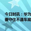 今日时讯：华为去年持股员工人均分红55万元 华为为什么要守住不造车底线