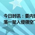 今日时讯：委内瑞拉击落一架入侵其领空的飞机 委内瑞拉击落一架入侵领空飞机今年委军方已击落12架