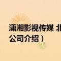潇湘影视传媒 北京有限公司（关于潇湘影视传媒 北京有限公司介绍）