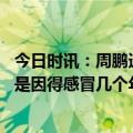 今日时讯：周鹏透露感染甲流中招了很难受 郑永刚周鹏缺战是因得感冒几个年轻队员今天表现非常不错