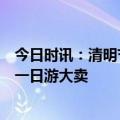 今日时讯：清明节预计国内旅游收入65.20亿元 最短小长假一日游大卖