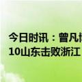 今日时讯：曾凡博18分北京大胜江苏迎4连胜 高诗岩19+7+10山东击败浙江