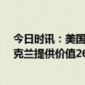 今日时讯：美国宣布26亿美元的新一轮对乌军援 美又向乌克兰提供价值26亿美元军援俄方痛批华盛顿虚伪