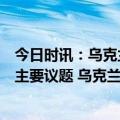 今日时讯：乌克兰总统府安全和防务是泽连斯基访问波兰的主要议题 乌克兰总统泽连斯基访问波兰