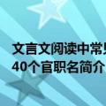 文言文阅读中常见的40个官职名（关于文言文阅读中常见的40个官职名简介）