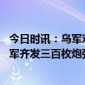 今日时讯：乌军对俄作战计划疑似泄露 十几名乌士兵投降乌军齐发三百枚炮弹灭口真正目的或是掩人耳目