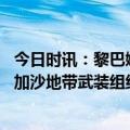 今日时讯：黎巴嫩谴责从其他领土发射火箭弹行动 巴勒斯坦加沙地带武装组织发表联合声明将回应以军采取的军事行动