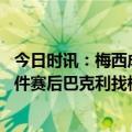 今日时讯：梅西成本季法甲参与进球最多球员 下次得多穿几件赛后巴克利找梅西换球衣梅西示意已经有人要了
