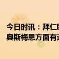 今日时讯：拜仁欧冠客战曼城名单马内在列 记者拜仁上月和奥斯梅恩方面有过联系他们非常喜欢这名前锋