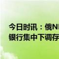 今日时讯：俄NBD银行加入人民币跨境支付系统 多家中小银行集中下调存款利率