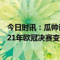 今日时讯：瓜帅谈夺欧冠难度乔丹15年仅6冠 瓜帅再次回应21年欧冠决赛变阵如果赢了你们就会说是对的